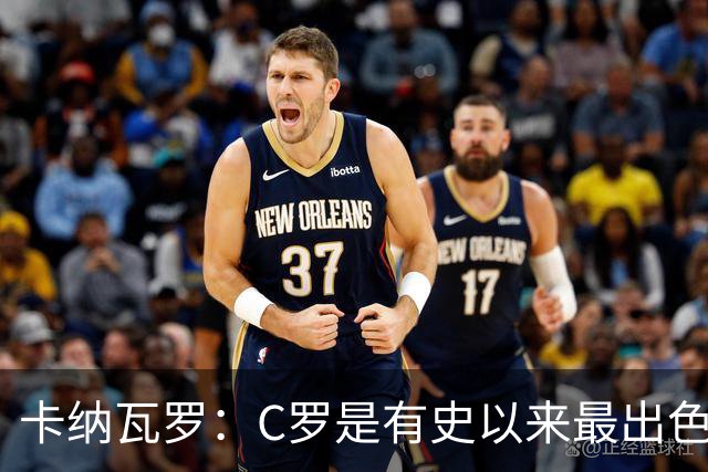 卡纳瓦罗：C罗是有史以来最出色的球员之一 但葡萄牙还有许多猛人