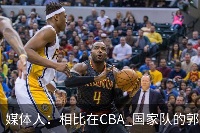 媒体人：相比在CBA 国家队的郭士强指导对崔永熙来说更适合