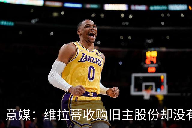 意媒：维拉蒂收购旧主股份却没有提交财务相关文件，因此被罚款