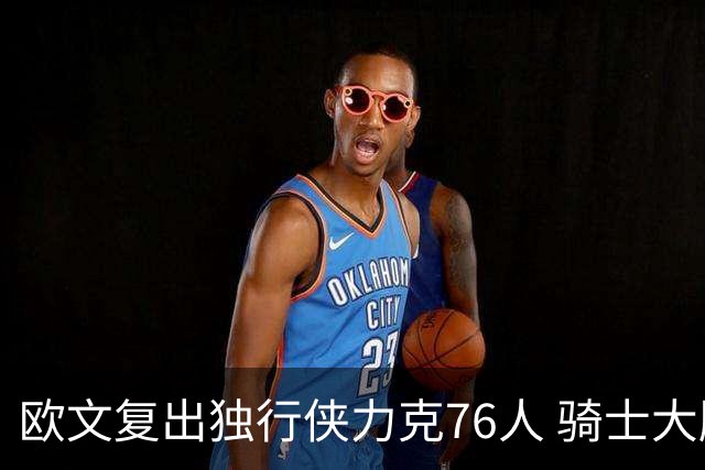 欧文复出独行侠力克76人 骑士大胜国王6连胜