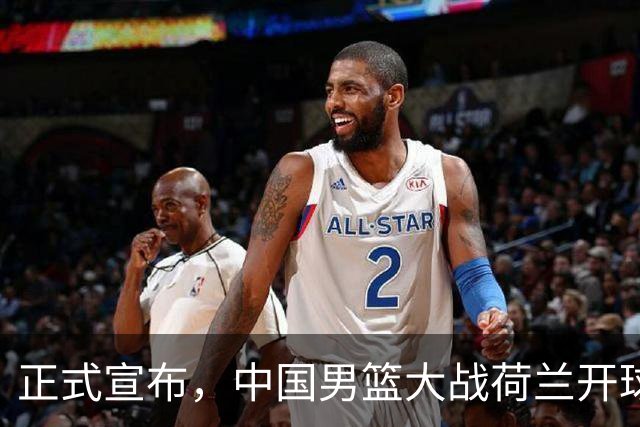 正式宣布，中国男篮大战荷兰开球时间确定，中央直播，郭士强全力争胜